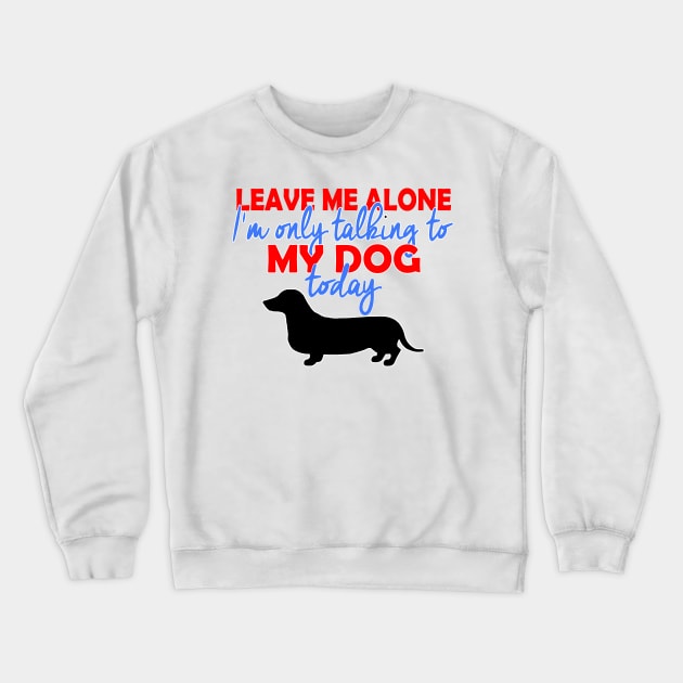 I'm Only Talking To My Daschund Today Crewneck Sweatshirt by MarinasingerDesigns